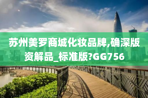 苏州美罗商城化妆品牌,确深版资解品_标准版?GG756