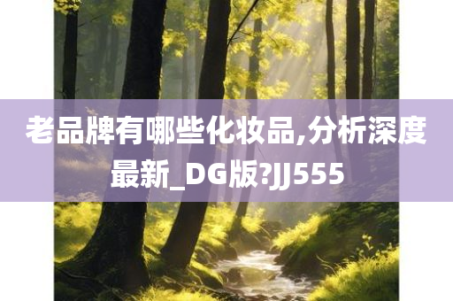 老品牌有哪些化妆品,分析深度最新_DG版?JJ555