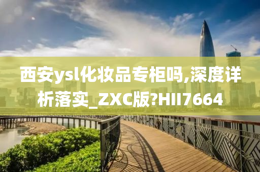 西安ysl化妆品专柜吗,深度详析落实_ZXC版?HII7664