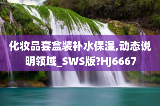 化妆品套盒装补水保湿,动态说明领域_SWS版?HJ6667