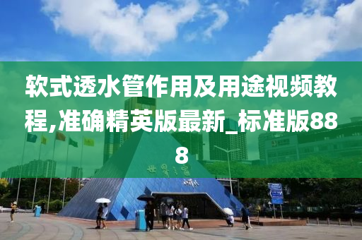 软式透水管作用及用途视频教程,准确精英版最新_标准版888