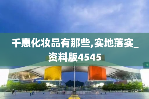 千惠化妆品有那些,实地落实_资料版4545