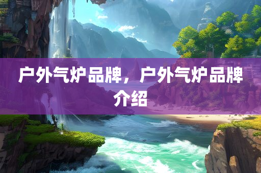 户外气炉品牌，户外气炉品牌介绍