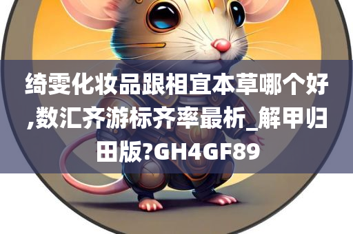 绮雯化妆品跟相宜本草哪个好,数汇齐游标齐率最析_解甲归田版?GH4GF89