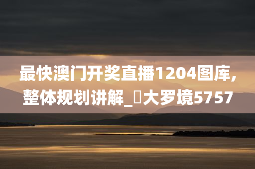 最快澳门开奖直播1204图库,整体规划讲解_?大罗境5757
