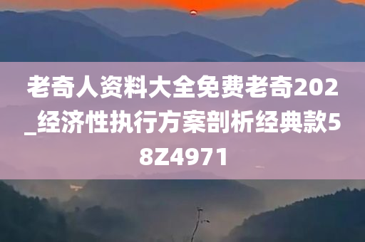 老奇人资料大全免费老奇202_经济性执行方案剖析经典款58Z4971