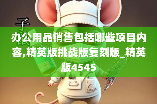 办公用品销售包括哪些项目内容,精英版挑战版复刻版_精英版4545
