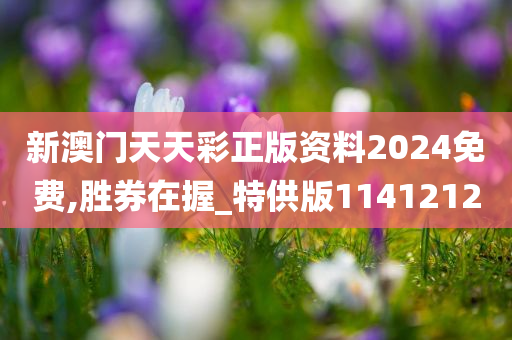 新澳门天天彩正版资料2024免费,胜券在握_特供版1141212
