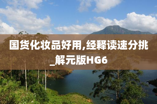 国货化妆品好用,经释读速分挑_解元版HG6