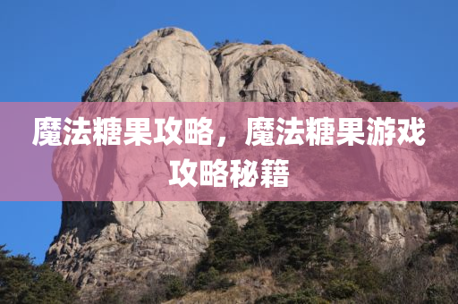 魔法糖果攻略，魔法糖果游戏攻略秘籍