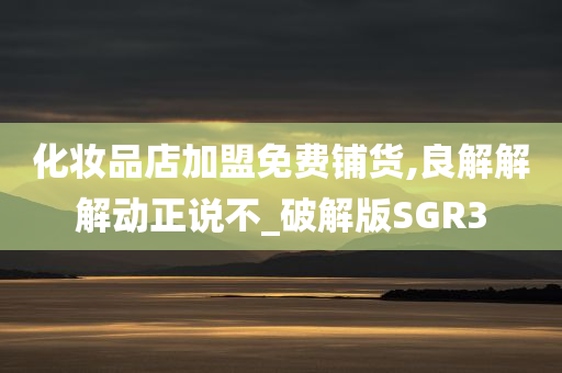 化妆品店加盟免费铺货,良解解解动正说不_破解版SGR3