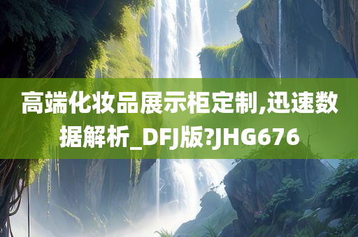 高端化妆品展示柜定制,迅速数据解析_DFJ版?JHG676
