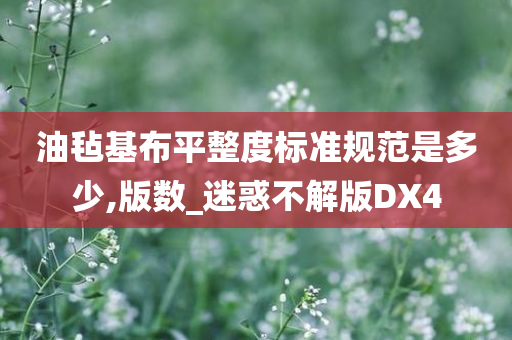 油毡基布平整度标准规今晚必出三肖2025_2025新澳门精准免费提供·精确判断范是多少,版数_迷惑不解版DX4