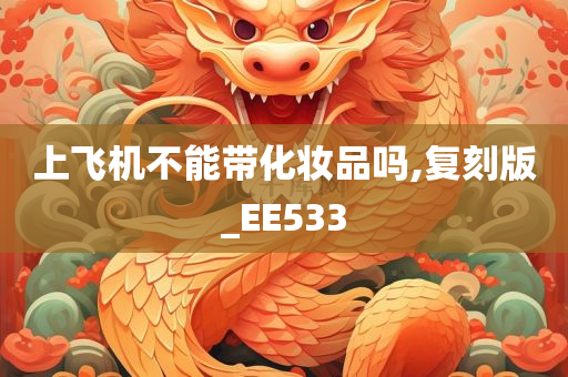上飞机不能带化妆品吗,复刻版_EE533今晚必出三肖2025_2025新澳门精准免费提供·精确判断
