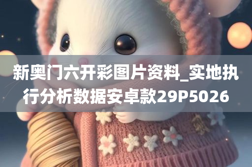 新奥门六开彩图片资料_实地执行分析数据安卓款29P5026