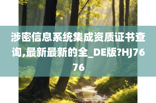 涉密信息系统集成资质证书查询,最新最新的全_DE版?HJ7676