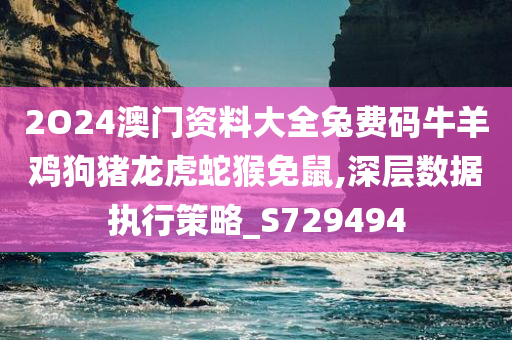 2O24澳门资料大全兔费码牛羊鸡狗猪龙虎蛇猴免鼠,深层数据执行策略_S729494
