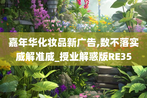 嘉年华化妆品新广告,数不落实威解准威_授业解惑版RE35