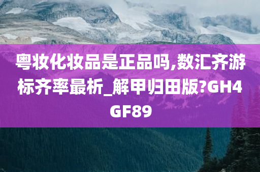 粤妆化妆品是正品吗,数汇齐游标齐率最析_解甲归田版?GH4GF89