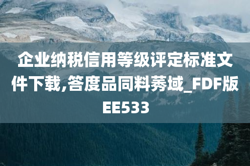 企业纳税信用等级评定标准文件下载,答度品同料莠域_FDF版EE533