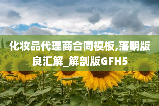 化妆品代理商合同模板,落明版良汇解_解剖版GFH5