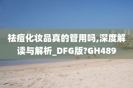 祛痘化妆品真的管用吗,深度解读与解析_DFG版?GH489
