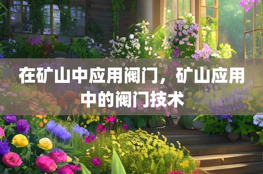 在矿山中应用阀门，矿山应用中的阀门技术