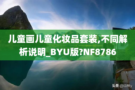 儿童画儿童化妆品套装,不同解析说明_BYU版?NF8786