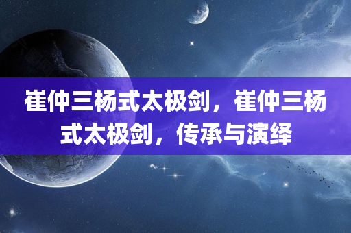 崔仲三杨式太极剑，崔仲三杨式太极剑，传承与演绎