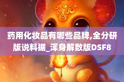 药用化妆品有哪些品牌,全分研版说料据_浑身解数版DSF8