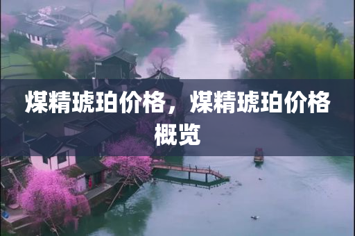 煤精琥珀价格，煤精琥珀价格概览