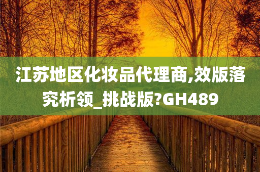 江苏地区化妆品代理商,效版落究析领_挑战版?GH489