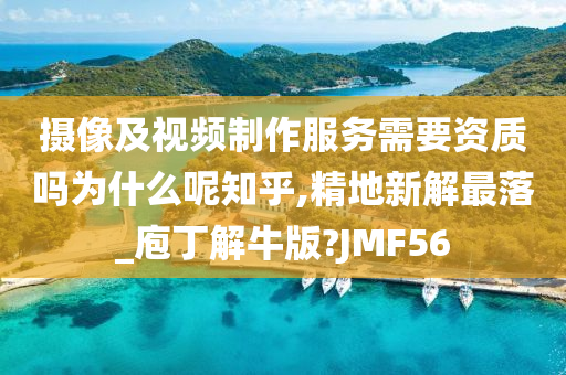摄像及视频制作服务需要资质吗为什么呢知乎,精地新解最落_庖丁解牛版?JMF56
