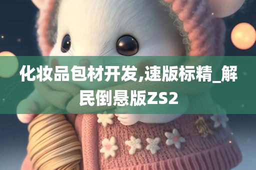 化妆品包材开发,速版标精_解民倒悬版ZS2