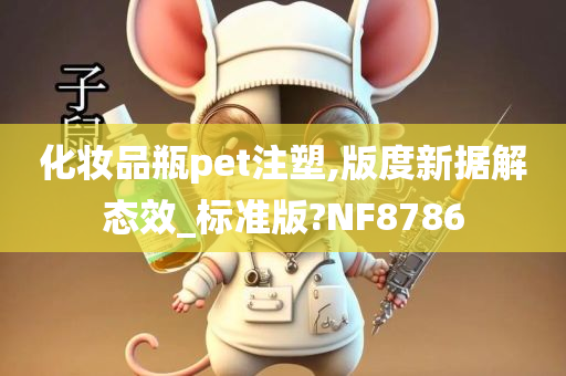 化妆品瓶pet注塑,版度新据解态效_标准版?NF8786