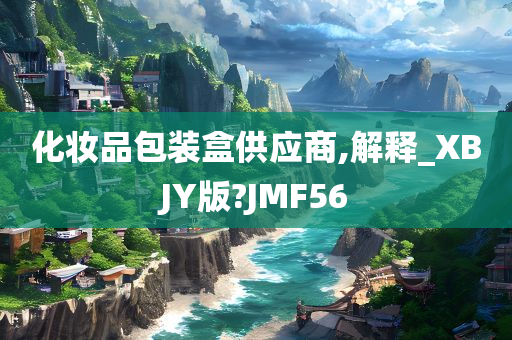 化妆品包装盒供应商,解释_XBJY版?JMF56