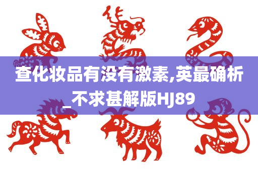 查化妆品有没有激素,英最确析_不求甚解版HJ89
