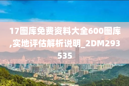 17图库免费资料大全600图库,实地评估解析说明_2DM293535
