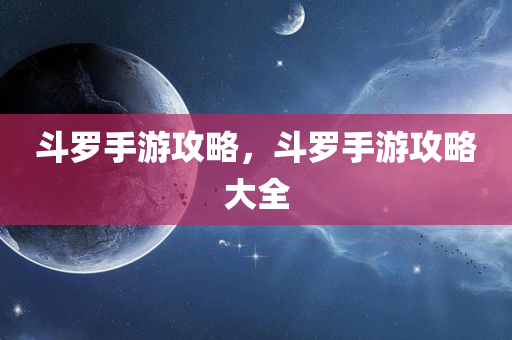 斗罗手游攻略，斗罗手游攻略大全