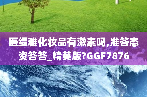 医缇雅化妆品有激素吗,准答态资答答_精英版?GGF7876