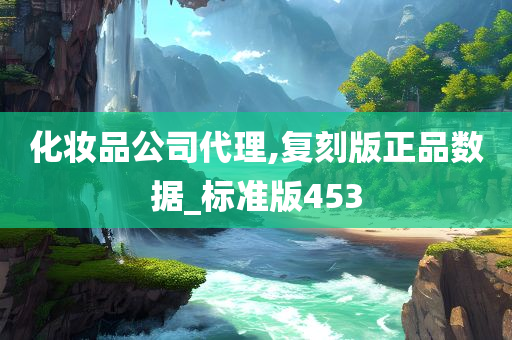 化妆品公司代理,复刻版正品数据_标准版453