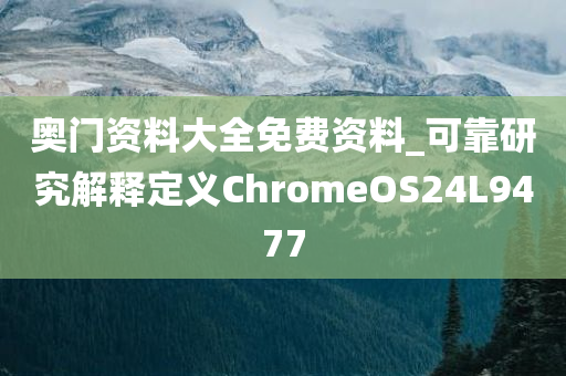 奥门资料大全免费资料_可靠研究解释定义ChromeOS24L9477