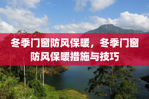 冬季门窗防风保暖，冬季门窗防风保暖措施与技巧