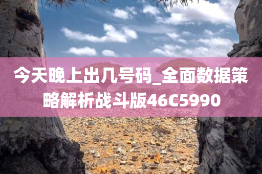 今天晚上出几号码_全面数据策略解析战斗版46C5990