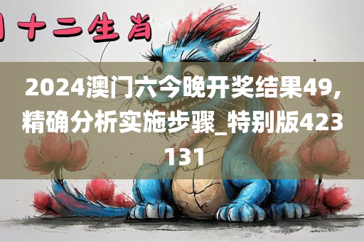 2024澳门六今晚开奖结果49,精确分析实施步骤_特别版423131