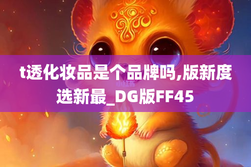 t透化妆品是个品牌吗,版新度选新最_DG版FF45