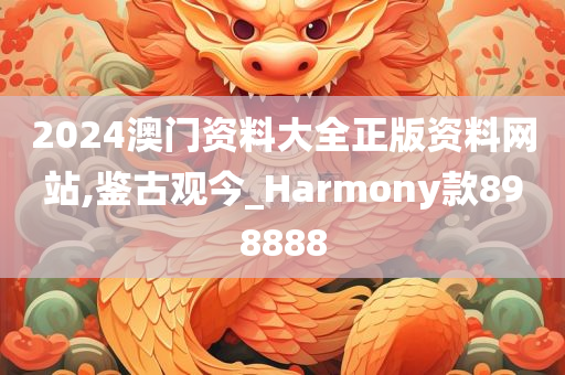 2024澳门资料大全正版资料网站,鉴古观今_Harmony款898888