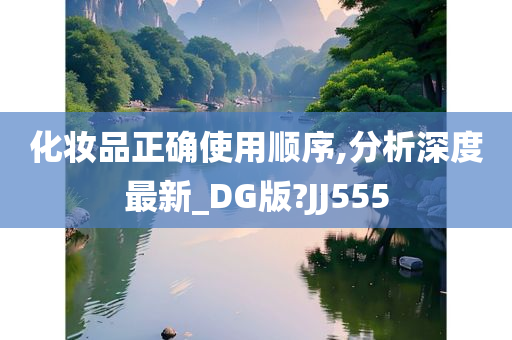 化妆品正确使用顺序,分析深度最新_DG版?JJ555