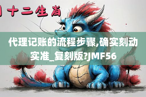 代理记账的流程步骤,确实刻动实准_复刻版?JMF56