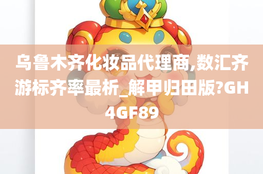 乌鲁木齐化妆品代理商,数汇齐游标齐率最析_解甲归田版?GH4GF89